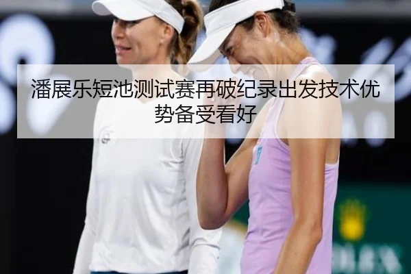 潘展乐短池测试赛再破纪录出发技术优势备受看好